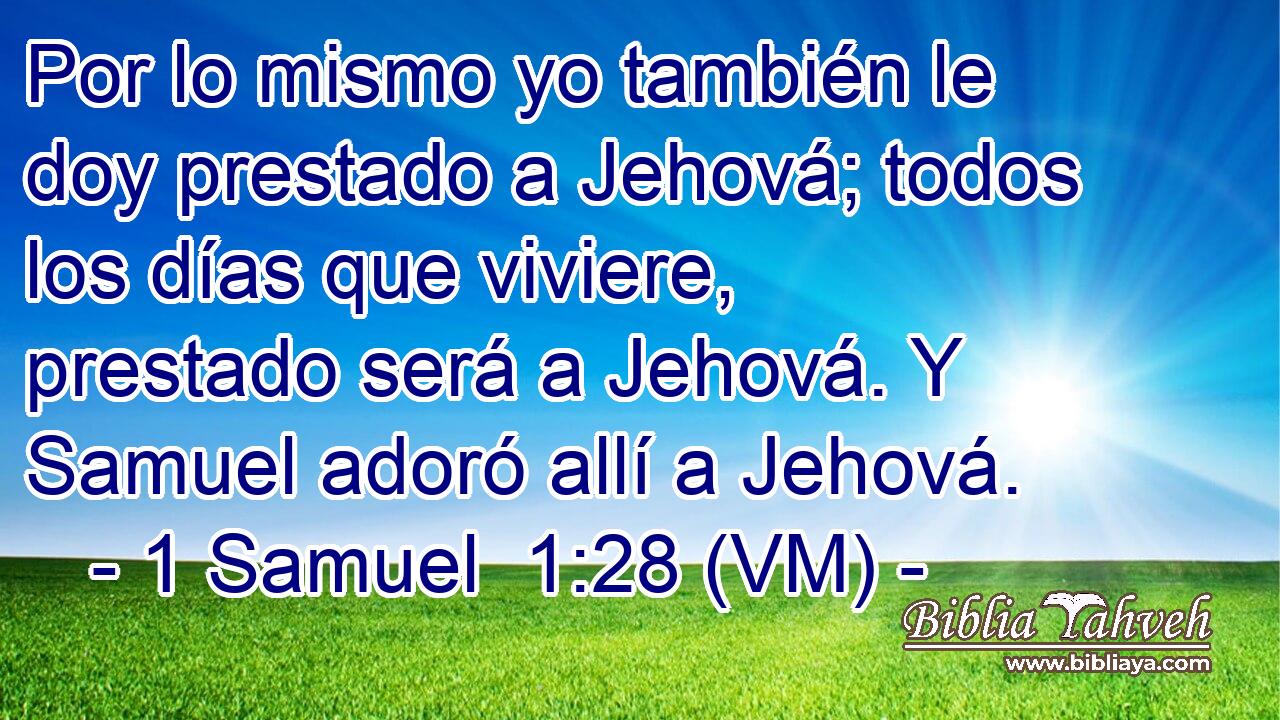  Por lo mismo yo también le doy prestado a Jehová; todos los días que viviere, prestado será a Jehová. Y Samuel adoró allí a Jehová. 