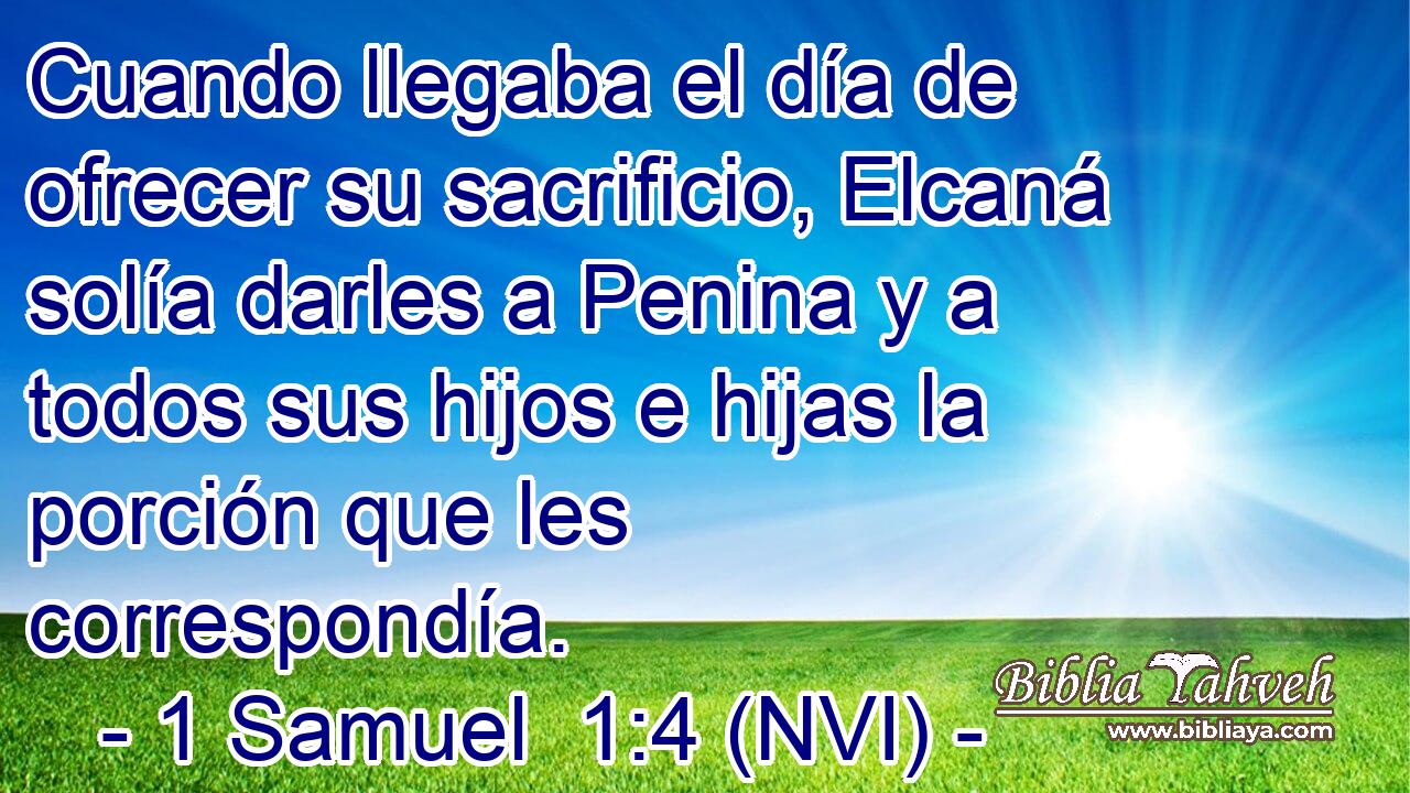  Cuando llegaba el día de ofrecer su sacrificio, Elcaná solía darles a Penina y a todos sus hijos e hijas la porción que les correspondía. 