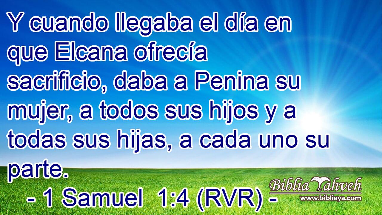 Y cuando llegaba el día en que Elcana ofrecía sacrificio, daba a Penina su mujer, a todos sus hijos y a todas sus hijas, a cada uno su parte.