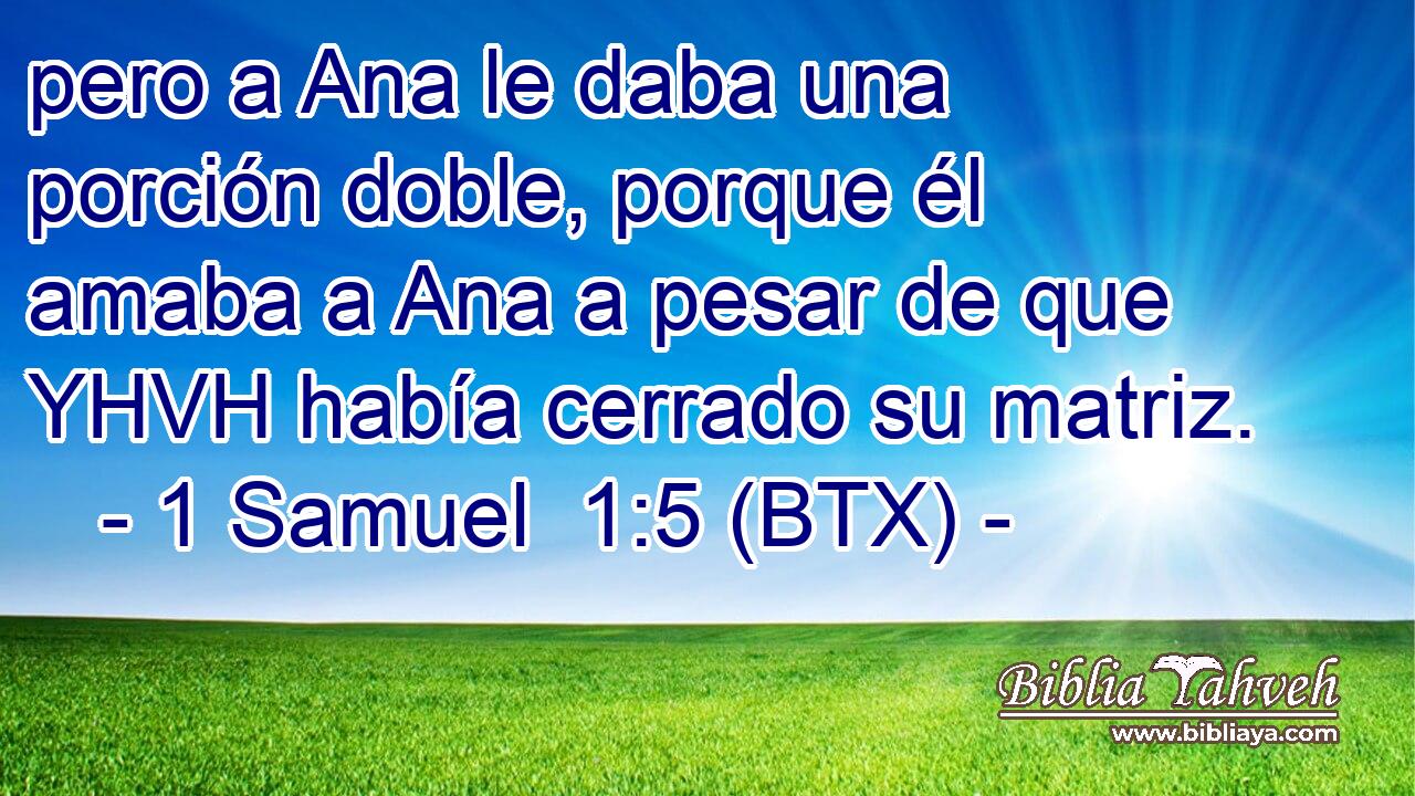 pero a Ana le daba una porción doble, porque él amaba a Ana a pesar de que YHVH había cerrado su matriz.