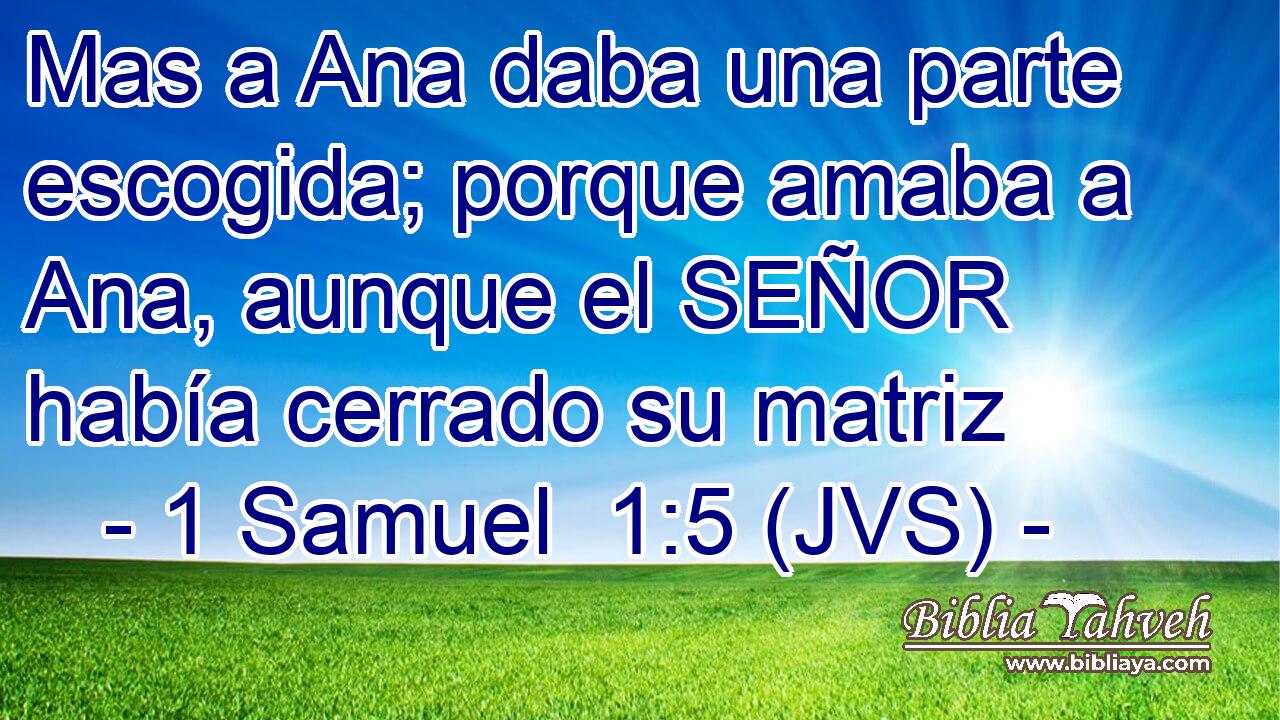 Mas a Ana daba una parte escogida; porque amaba a Ana, aunque el SEÑOR había cerrado su matriz