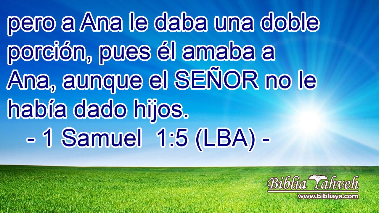 pero a Ana le daba una doble porción, pues él amaba a Ana, aunque el SEÑOR no le había dado hijos.