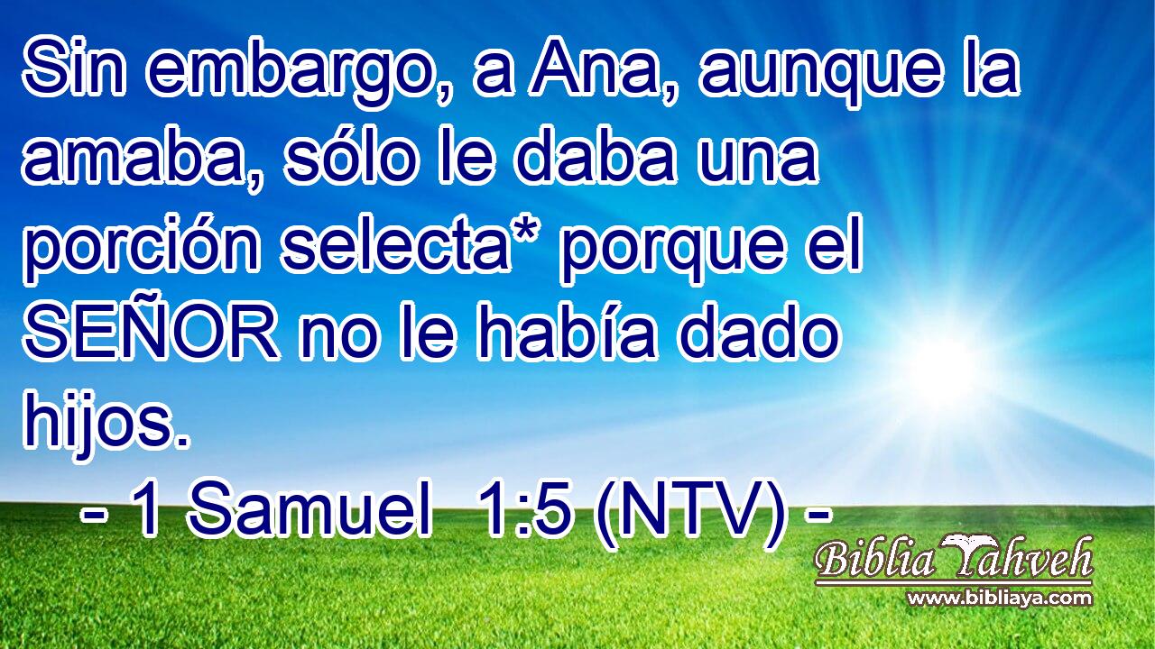 Sin embargo, a Ana, aunque la amaba, sólo le daba una porción selecta* porque el SEÑOR no le había dado hijos.
