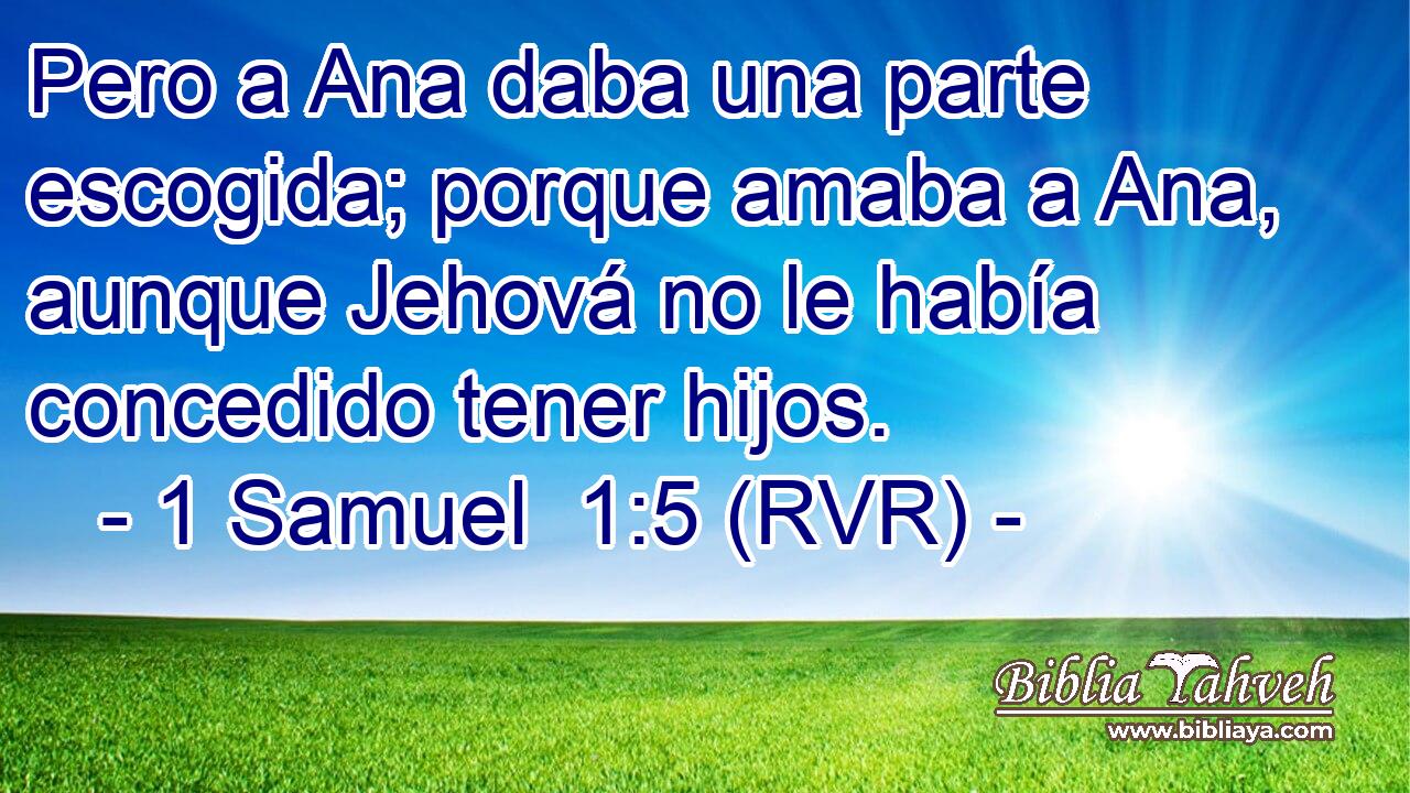 Pero a Ana daba una parte escogida; porque amaba a Ana, aunque Jehová no le había concedido tener hijos.
