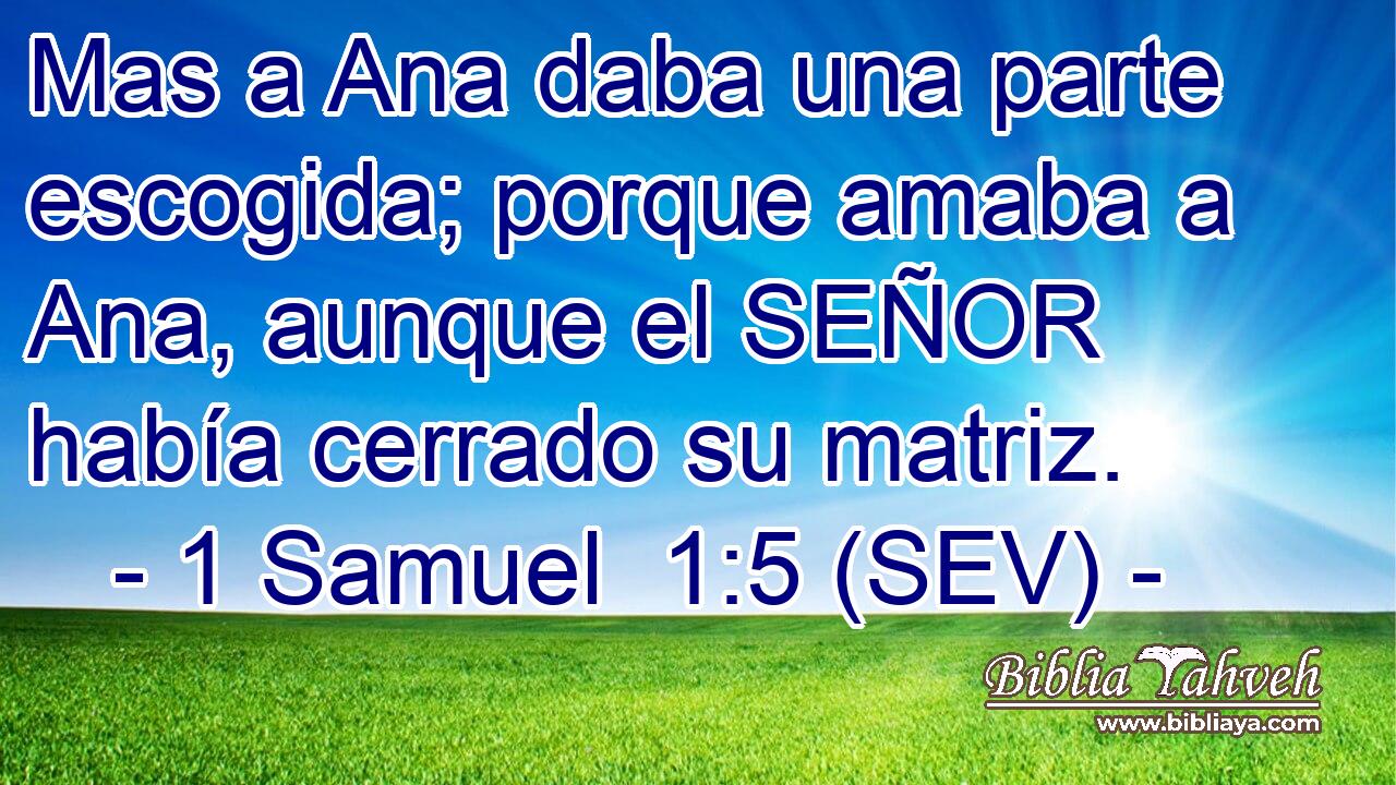 Mas a Ana daba una parte escogida; porque amaba a Ana, aunque el SEÑOR había cerrado su matriz.