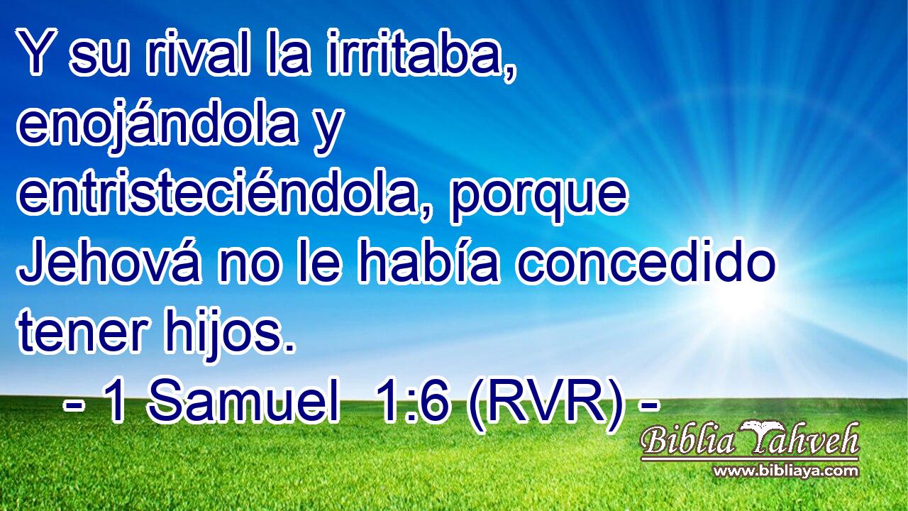 Y su rival la irritaba, enojándola y entristeciéndola, porque Jehová no le había concedido tener hijos.