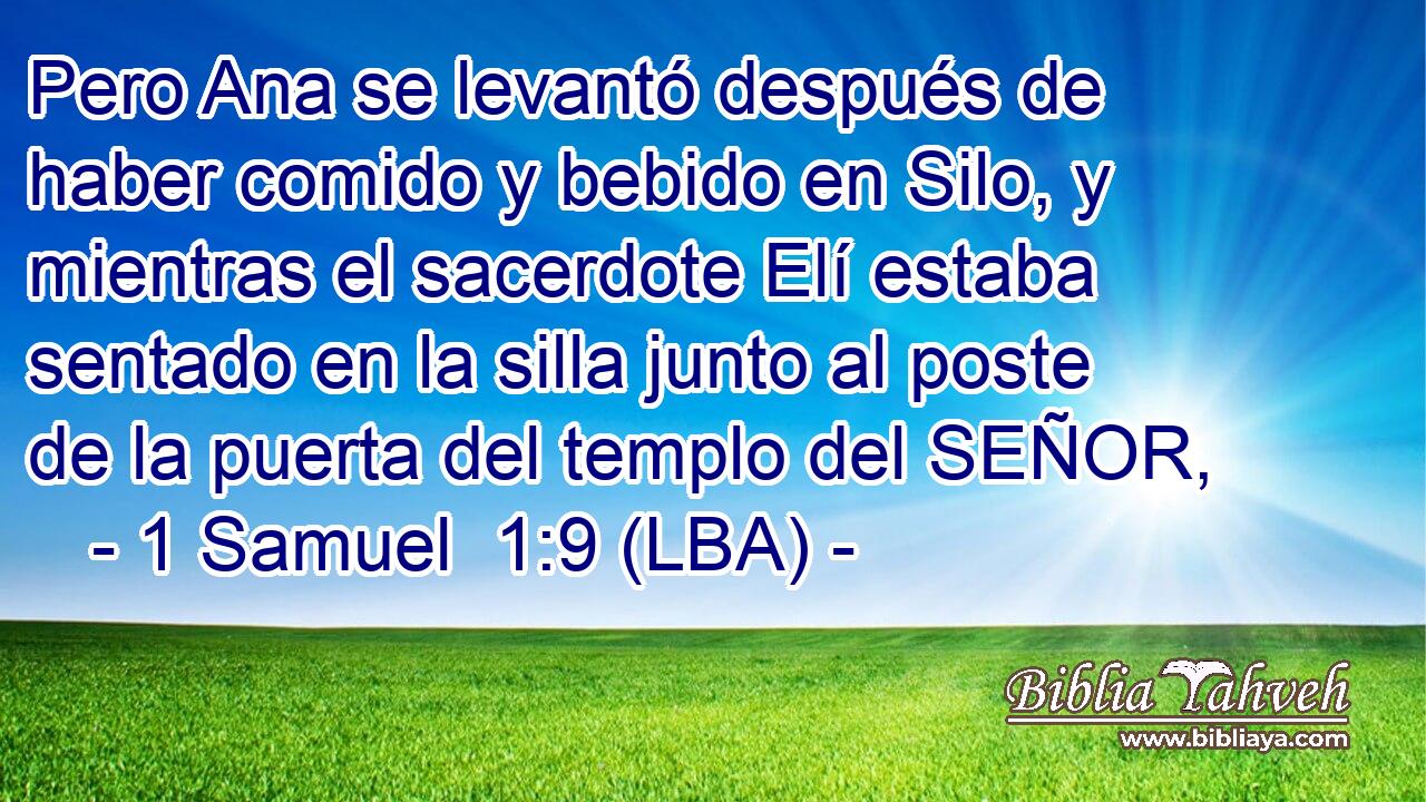 Pero Ana se levantó después de haber comido y bebido en Silo, y mientras el sacerdote Elí estaba sentado en la silla junto al poste de la puerta del templo del SEÑOR,