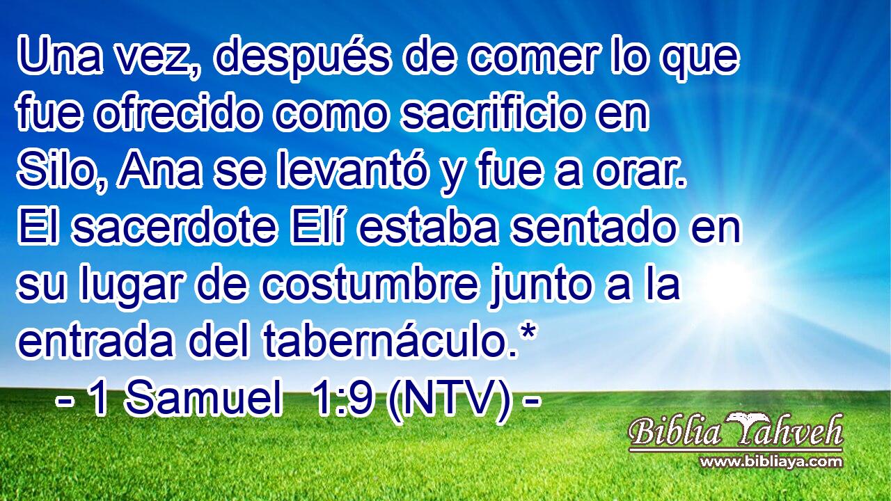 Una vez, después de comer lo que fue ofrecido como sacrificio en Silo, Ana se levantó y fue a orar. El sacerdote Elí estaba sentado en su lugar de costumbre junto a la entrada del tabernáculo.*