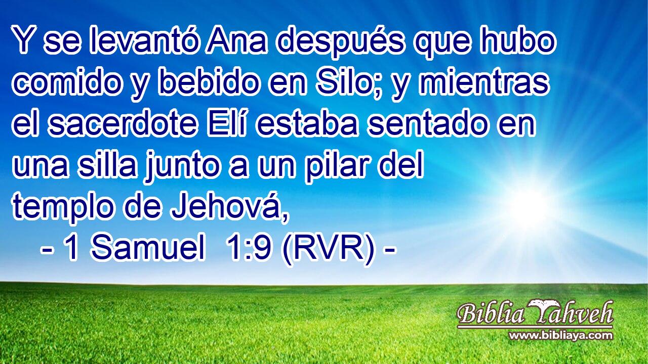 Y se levantó Ana después que hubo comido y bebido en Silo; y mientras el sacerdote Elí estaba sentado en una silla junto a un pilar del templo de Jehová,
