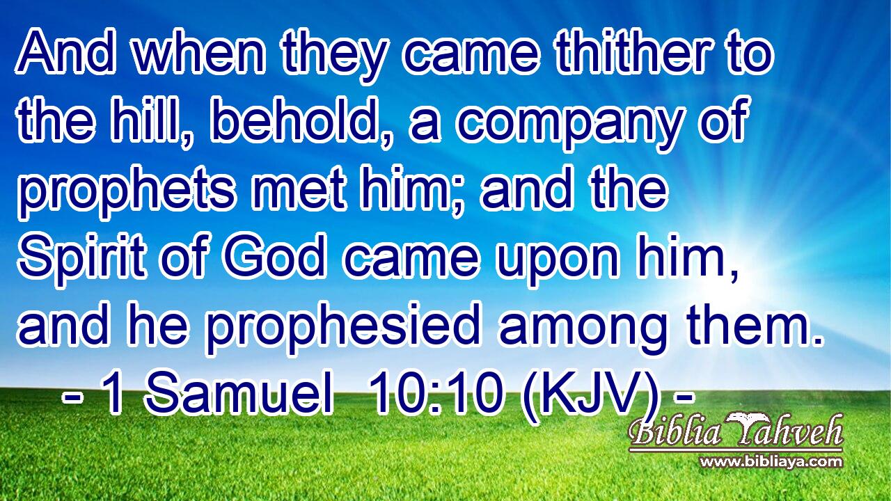 And when they came thither to the hill, behold, a company of prophets met him; and the Spirit of God came upon him, and he prophesied among them.