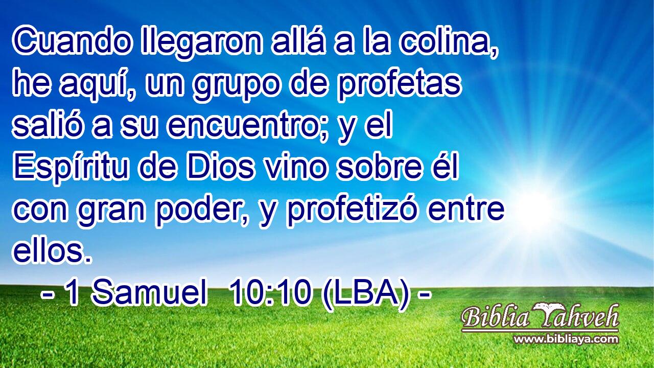 Cuando llegaron allá a la colina, he aquí, un grupo de profetas salió a su encuentro; y el Espíritu de Dios vino sobre él con gran poder, y profetizó entre ellos.