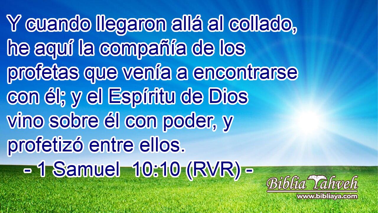 Y cuando llegaron allá al collado, he aquí la compañía de los profetas que venía a encontrarse con él; y el Espíritu de Dios vino sobre él con poder, y profetizó entre ellos.