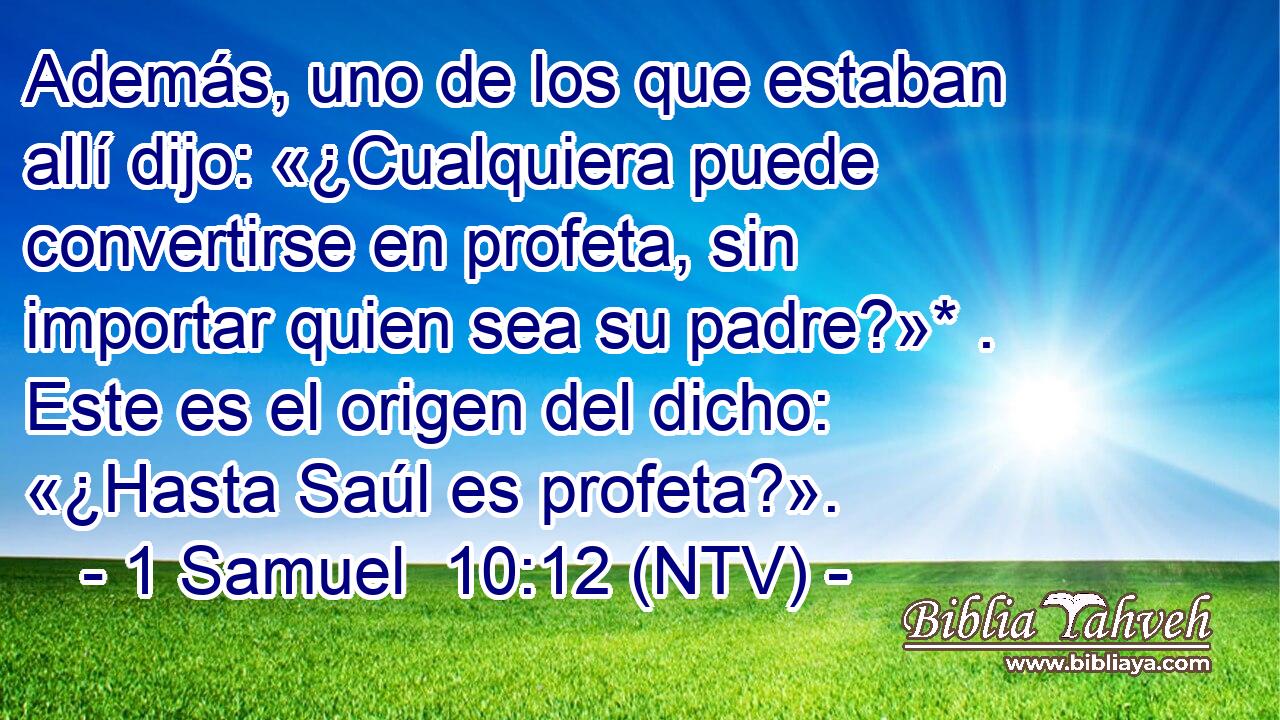 Además, uno de los que estaban allí dijo: «¿Cualquiera puede convertirse en profeta, sin importar quien sea su padre?»* . Este es el origen del dicho: «¿Hasta Saúl es profeta?».
