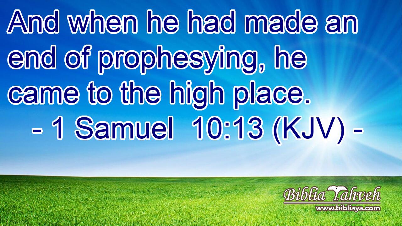 And when he had made an end of prophesying, he came to the high place.