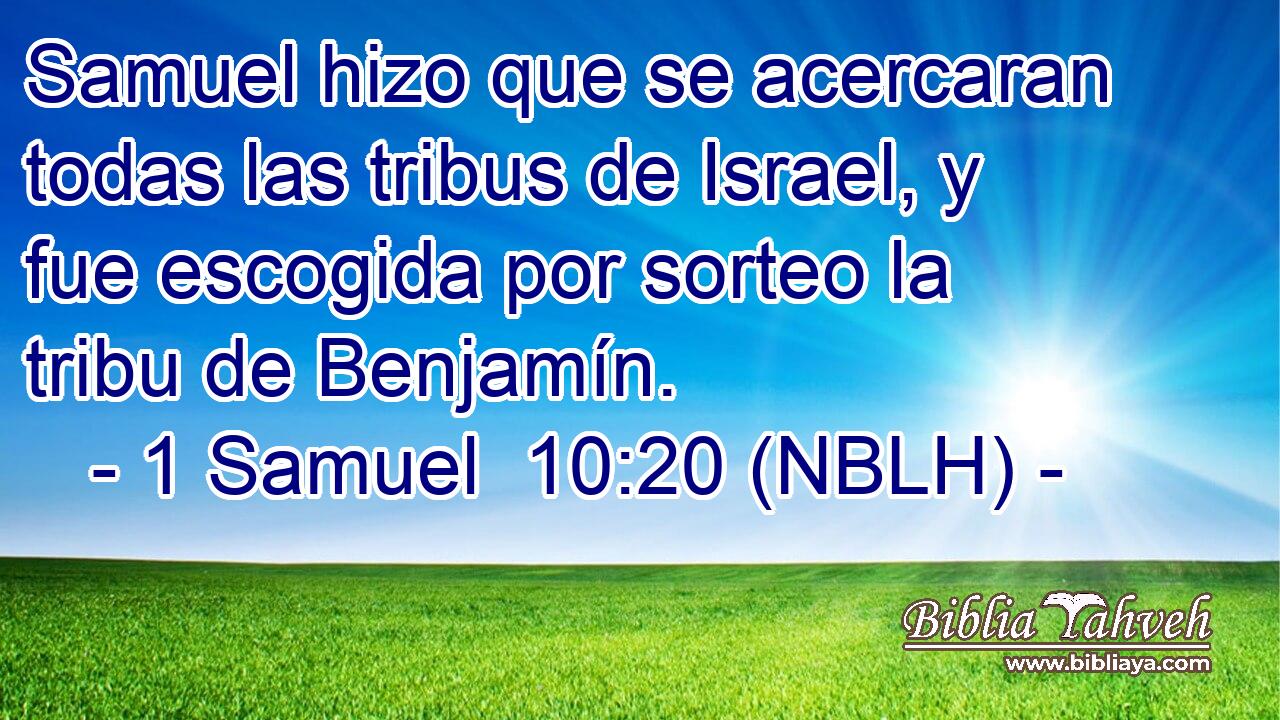  Samuel hizo que se acercaran todas las tribus de Israel, y fue escogida por sorteo la tribu de Benjamín. 