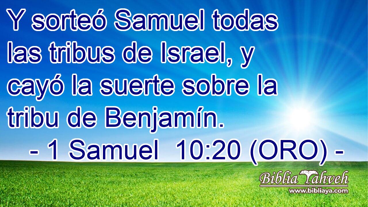  Y sorteó Samuel todas las tribus de Israel, y cayó la suerte sobre la tribu de Benjamín. 