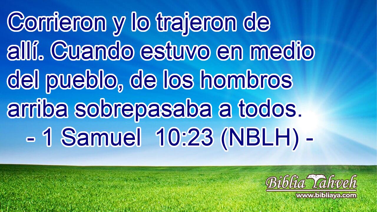  Corrieron y lo trajeron de allí. Cuando estuvo en medio del pueblo, de los hombros arriba sobrepasaba a todos. 