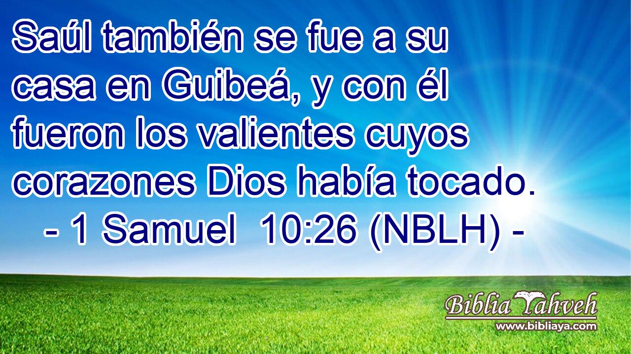  Saúl también se fue a su casa en Guibeá, y con él fueron los valientes cuyos corazones Dios había tocado. 