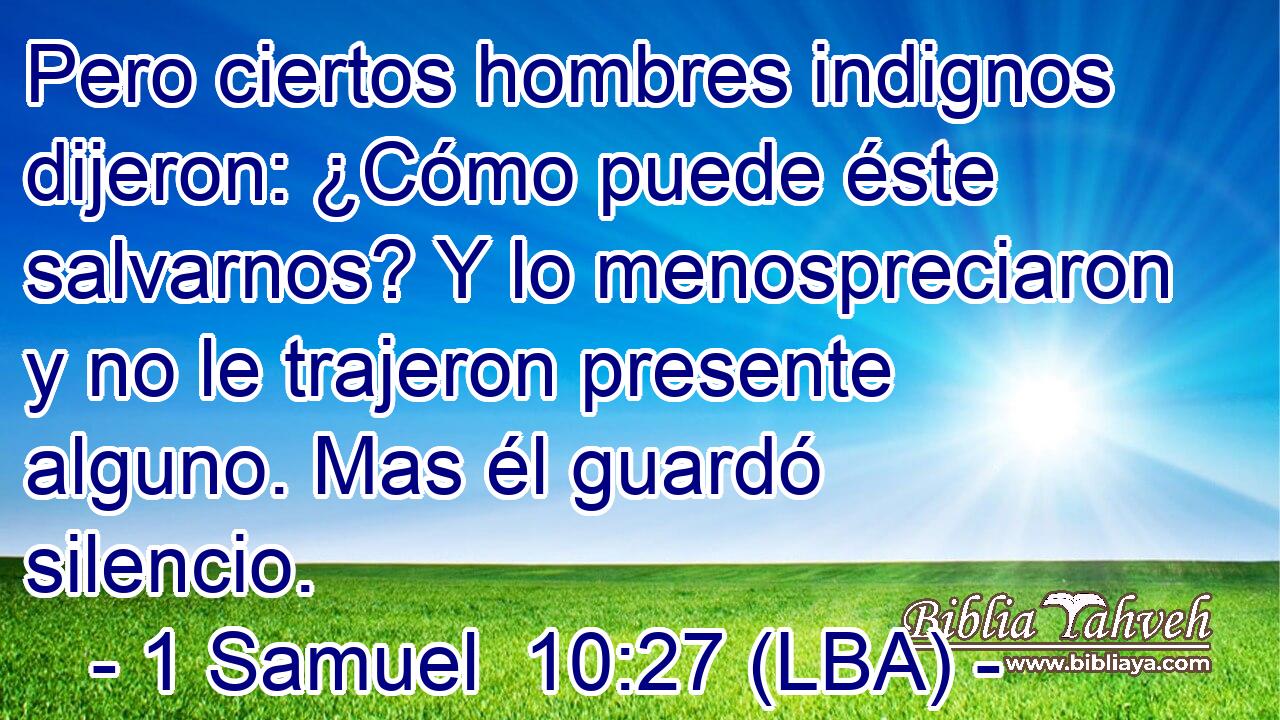 Pero ciertos hombres indignos dijeron: ¿Cómo puede éste salvarnos? Y lo menospreciaron y no le trajeron presente alguno. Mas él guardó silencio.