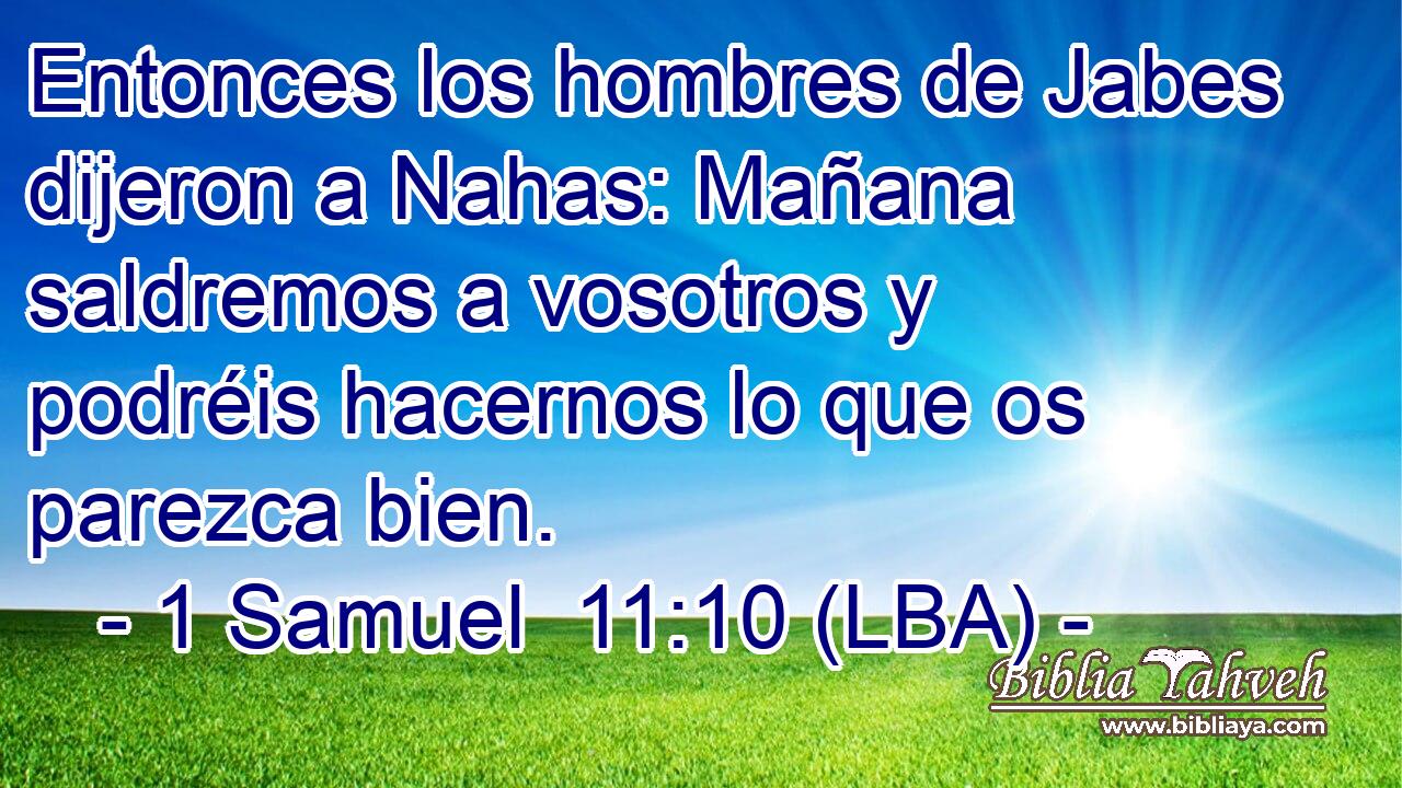 Entonces los hombres de Jabes dijeron a Nahas: Mañana saldremos a vosotros y podréis hacernos lo que os parezca bien.