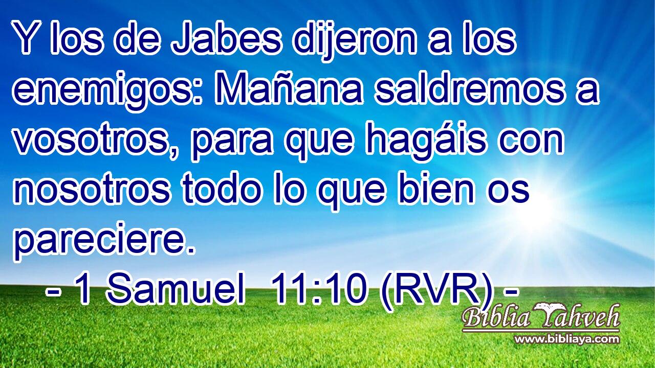Y los de Jabes dijeron a los enemigos: Mañana saldremos a vosotros, para que hagáis con nosotros todo lo que bien os pareciere.