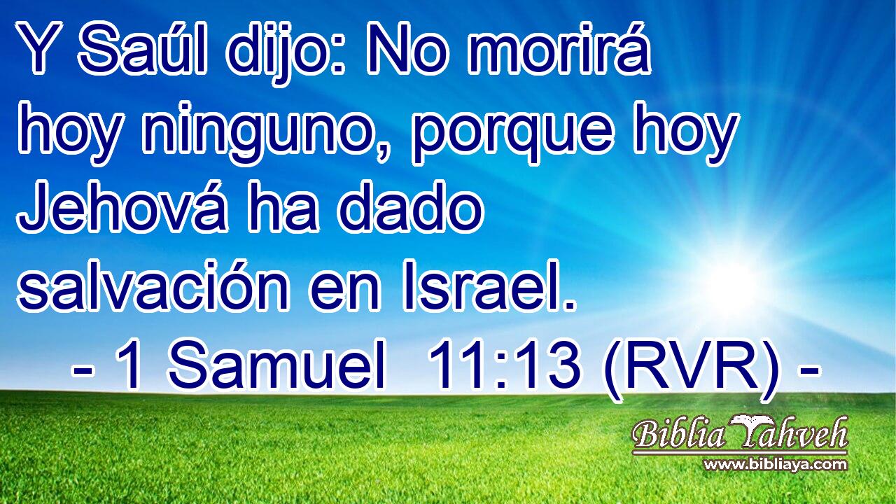 Y Saúl dijo: No morirá hoy ninguno, porque hoy Jehová ha dado salvación en Israel.