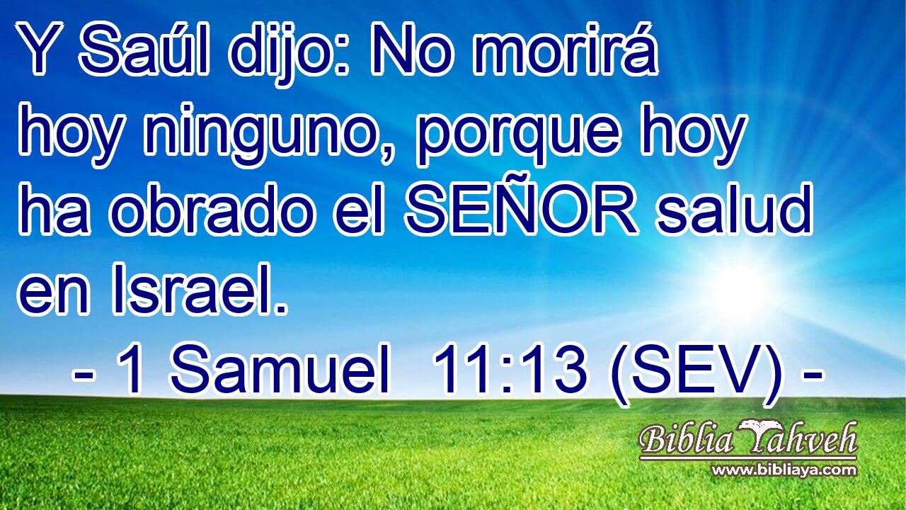 Y Saúl dijo: No morirá hoy ninguno, porque hoy ha obrado el SEÑOR salud en Israel.