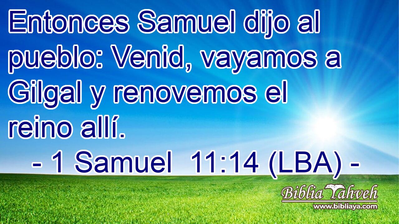 Entonces Samuel dijo al pueblo: Venid, vayamos a Gilgal y renovemos el reino allí.