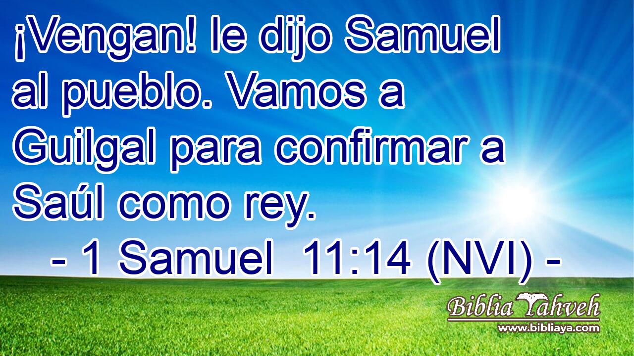  ¡Vengan! le dijo Samuel al pueblo. Vamos a Guilgal para confirmar a Saúl como rey. 