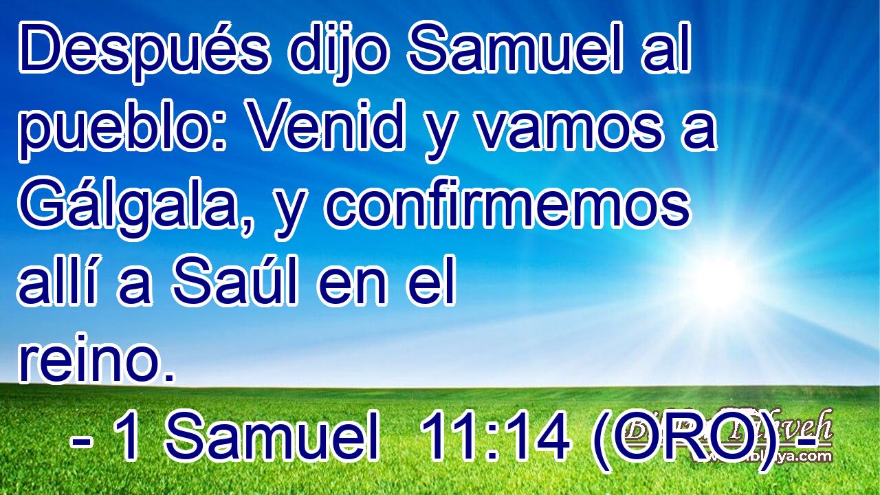  Después dijo Samuel al pueblo: Venid y vamos a Gálgala, y confirmemos allí a Saúl en el reino. 