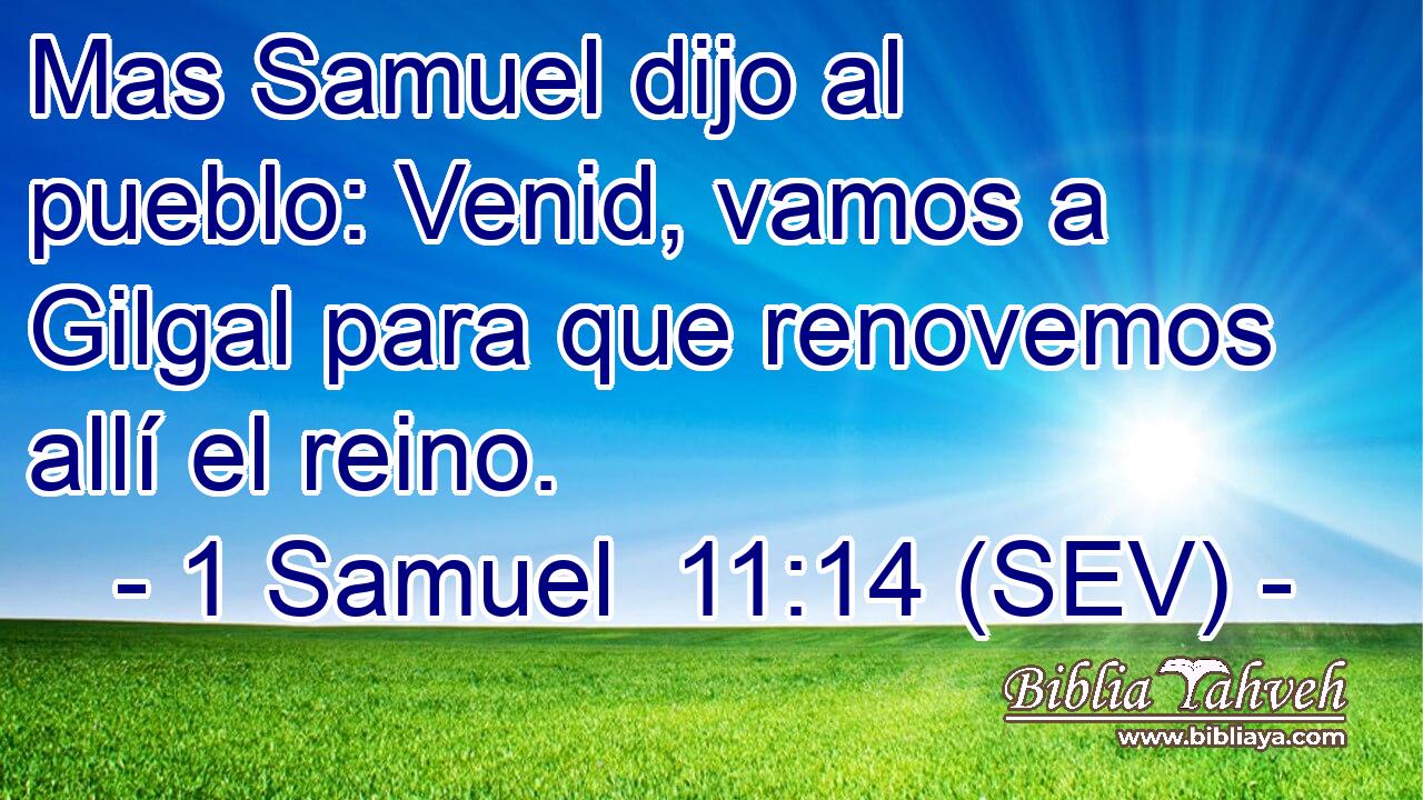 Mas Samuel dijo al pueblo: Venid, vamos a Gilgal para que renovemos allí el reino.