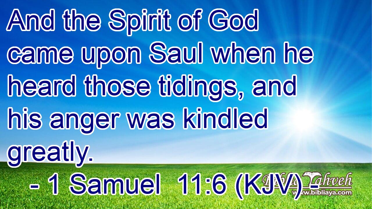 And the Spirit of God came upon Saul when he heard those tidings, and his anger was kindled greatly.