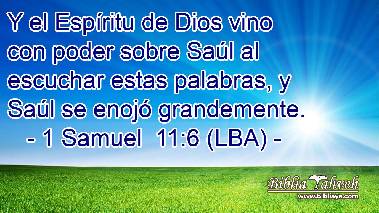 Y el Espíritu de Dios vino con poder sobre Saúl al escuchar estas palabras, y Saúl se enojó grandemente.