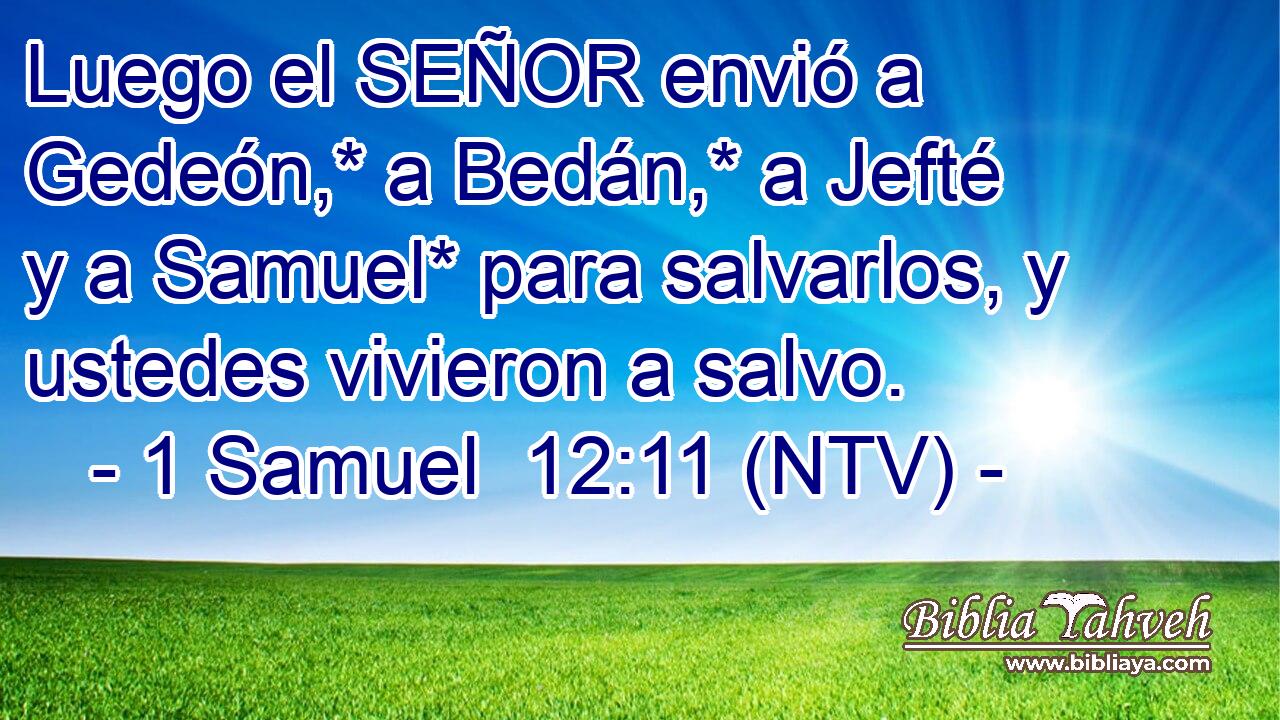 Luego el SEÑOR envió a Gedeón,* a Bedán,* a Jefté y a Samuel* para salvarlos, y ustedes vivieron a salvo.