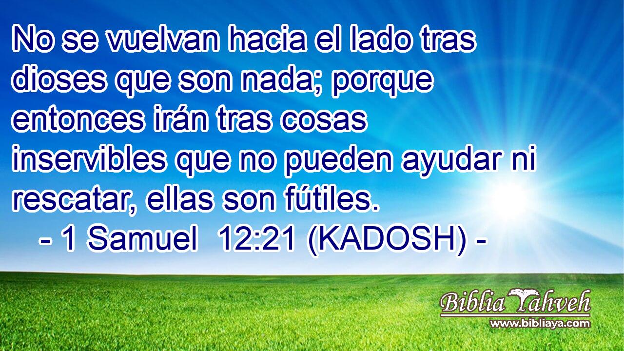 No se vuelvan hacia el lado tras dioses que son nada; porque entonces irán tras cosas inservibles que no pueden ayudar ni rescatar, ellas son fútiles. 