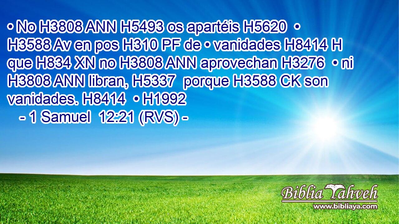 • No H3808 ANN H5493 os apartéis H5620  • H3588 Av en pos H310 PF de • vanidades H8414 H que H834 XN no H3808 ANN aprovechan H3276  • ni H3808 ANN libran, H5337  porque H3588 CK son vanidades. H8414  • H1992  