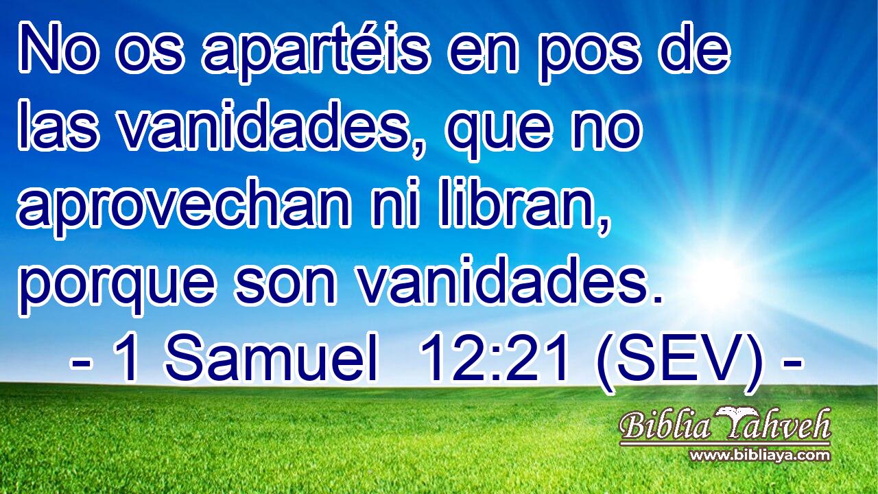No os apartéis en pos de las vanidades, que no aprovechan ni libran, porque son vanidades.