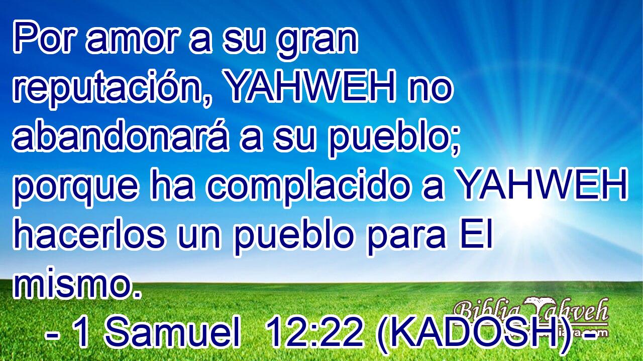  Por amor a su gran reputación, YAHWEH no abandonará a su pueblo; porque ha complacido a YAHWEH hacerlos un pueblo para El mismo. 