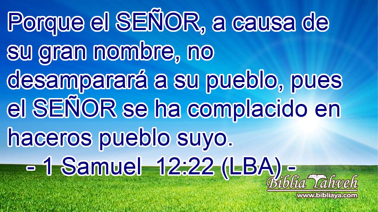 Porque el SEÑOR, a causa de su gran nombre, no desamparará a su pueblo, pues el SEÑOR se ha complacido en haceros pueblo suyo.