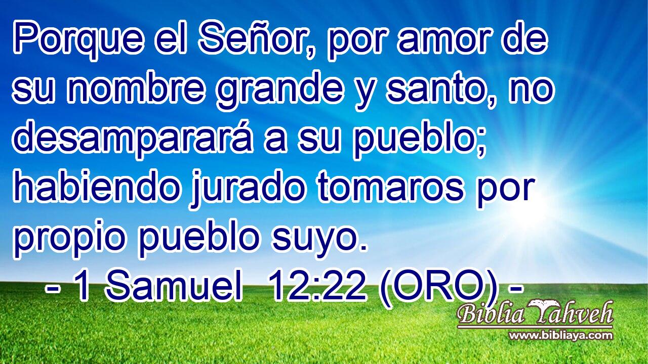  Porque el Señor, por amor de su nombre grande y santo, no desamparará a su pueblo; habiendo jurado tomaros por propio pueblo suyo. 