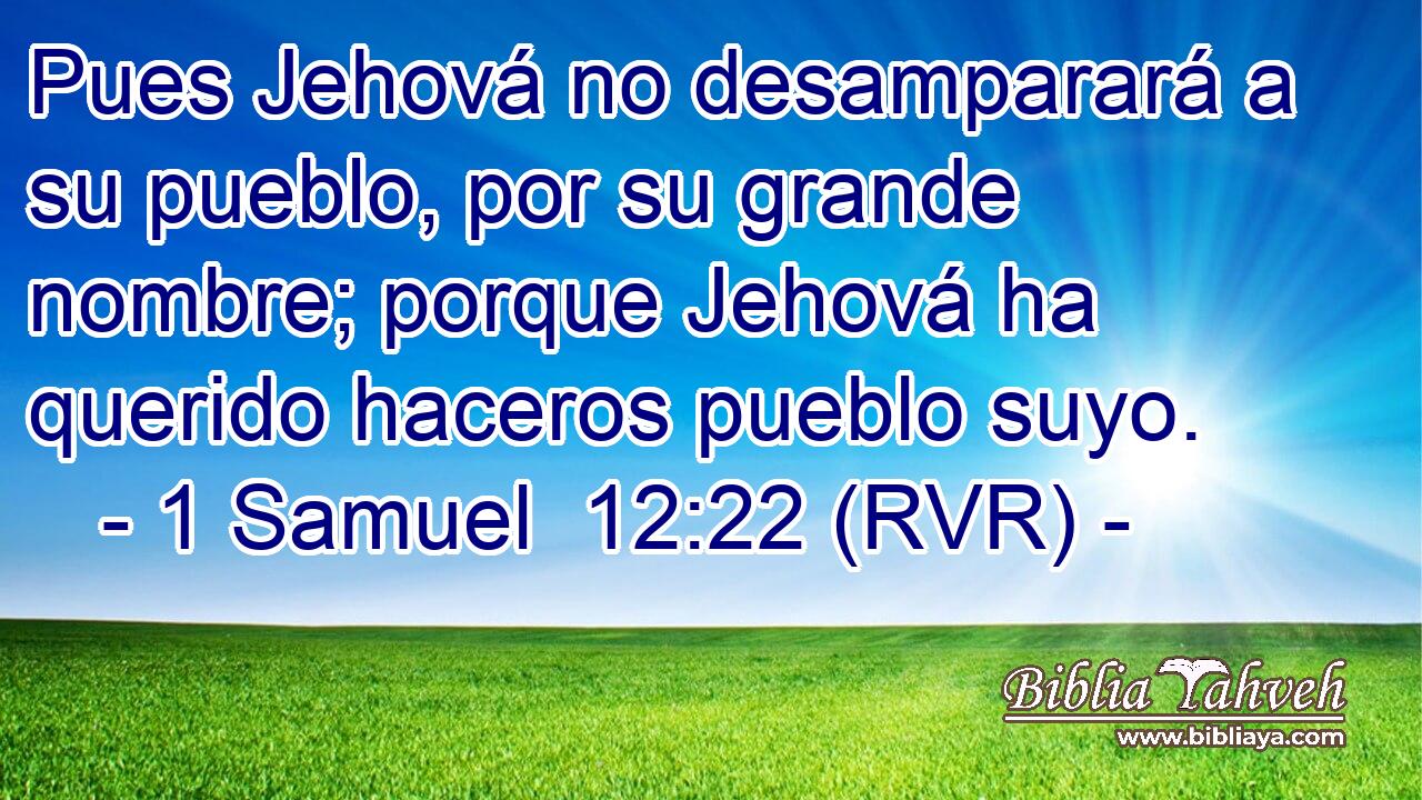 Pues Jehová no desamparará a su pueblo, por su grande nombre; porque Jehová ha querido haceros pueblo suyo.
