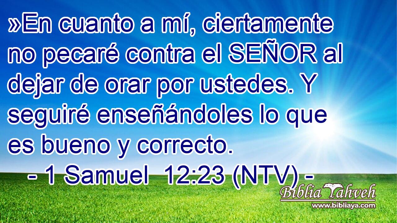 »En cuanto a mí, ciertamente no pecaré contra el SEÑOR al dejar de orar por ustedes. Y seguiré enseñándoles lo que es bueno y correcto.