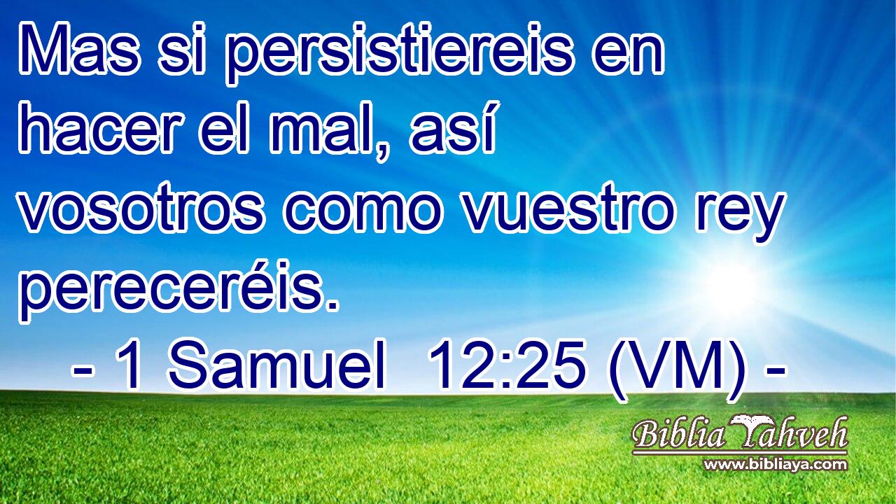  Mas si persistiereis en hacer el mal, así vosotros como vuestro rey pereceréis. 