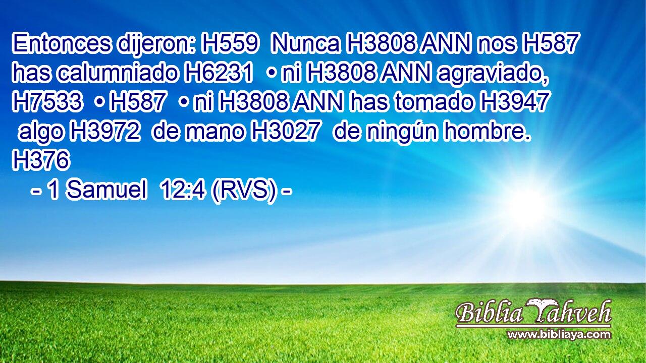 Entonces dijeron: H559  Nunca H3808 ANN nos H587  has calumniado H6231  • ni H3808 ANN agraviado, H7533  • H587  • ni H3808 ANN has tomado H3947  algo H3972  de mano H3027  de ningún hombre. H376  