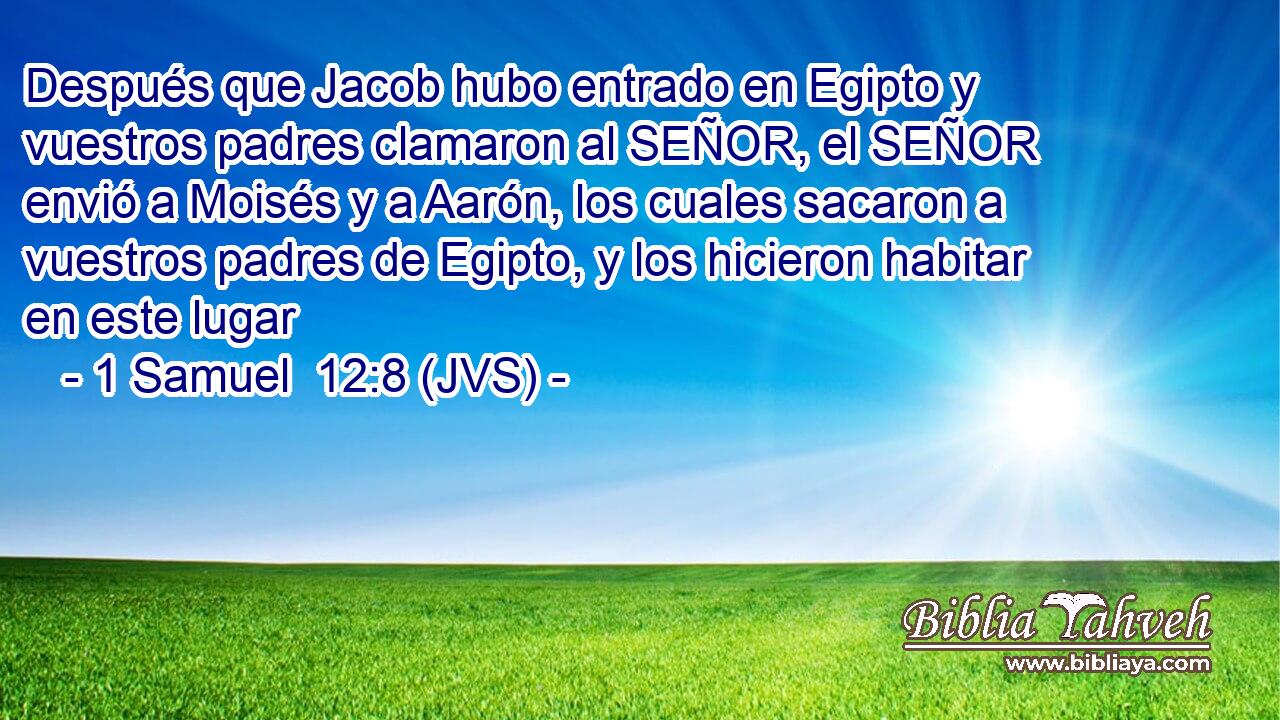 Después que Jacob hubo entrado en Egipto y vuestros padres clamaron al SEÑOR, el SEÑOR envió a Moisés y a Aarón, los cuales sacaron a vuestros padres de Egipto, y los hicieron habitar en este lugar