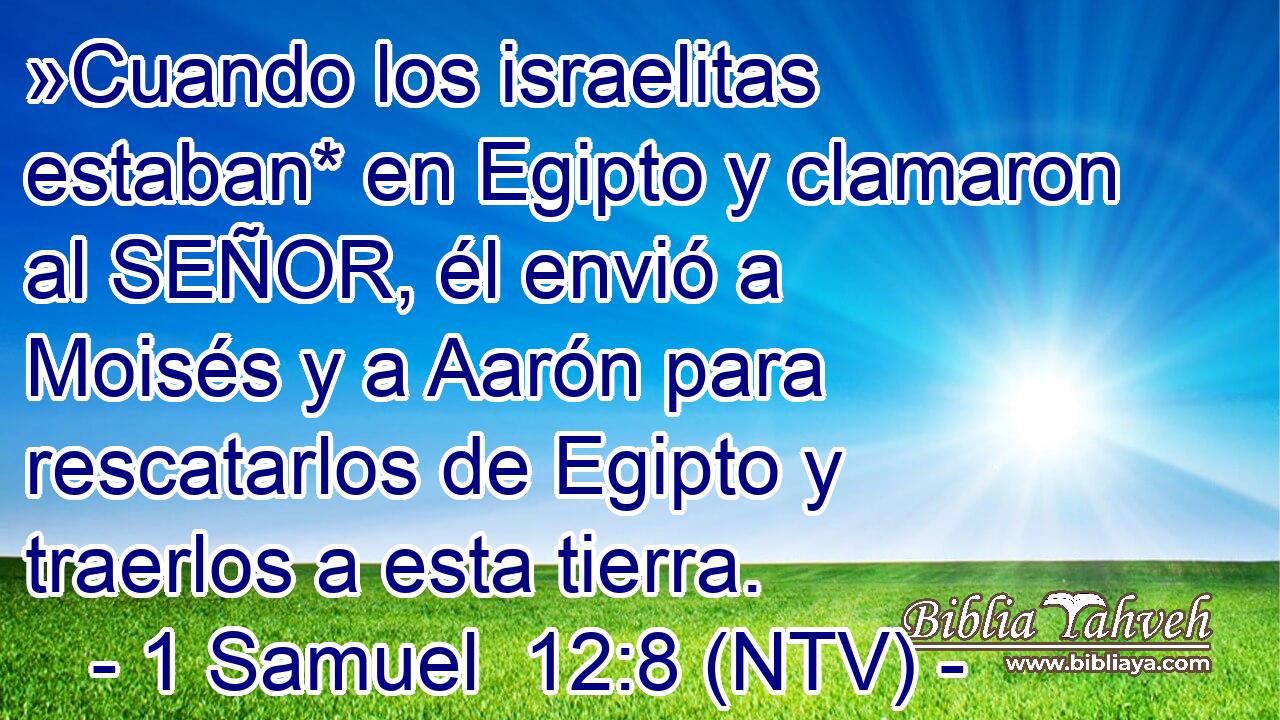 »Cuando los israelitas estaban* en Egipto y clamaron al SEÑOR, él envió a Moisés y a Aarón para rescatarlos de Egipto y traerlos a esta tierra.