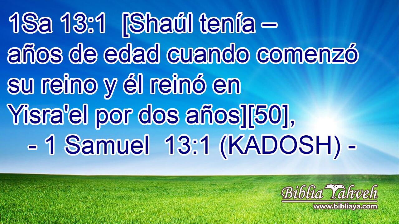  [Shaúl tenía – años de edad cuando comenzó su reino y él reinó en Yisra'el por dos años][50], 