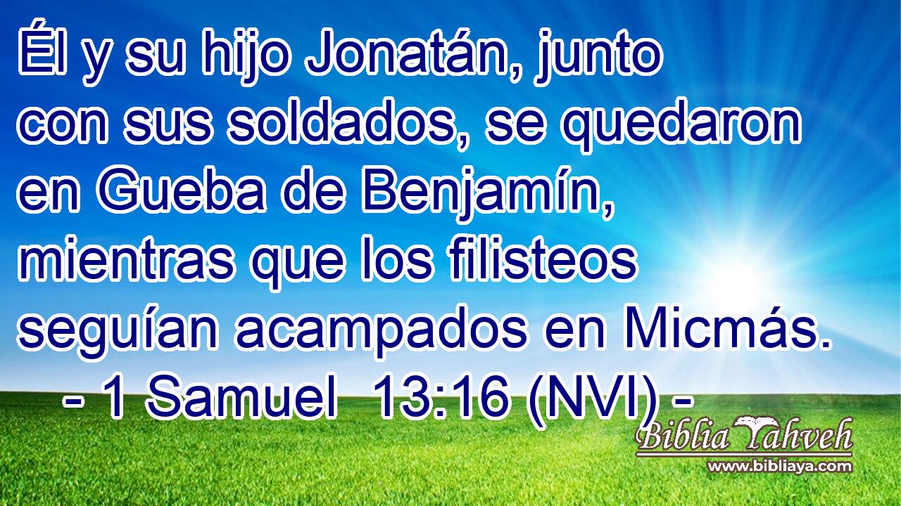  Él y su hijo Jonatán, junto con sus soldados, se quedaron en Gueba de Benjamín, mientras que los filisteos seguían acampados en Micmás. 