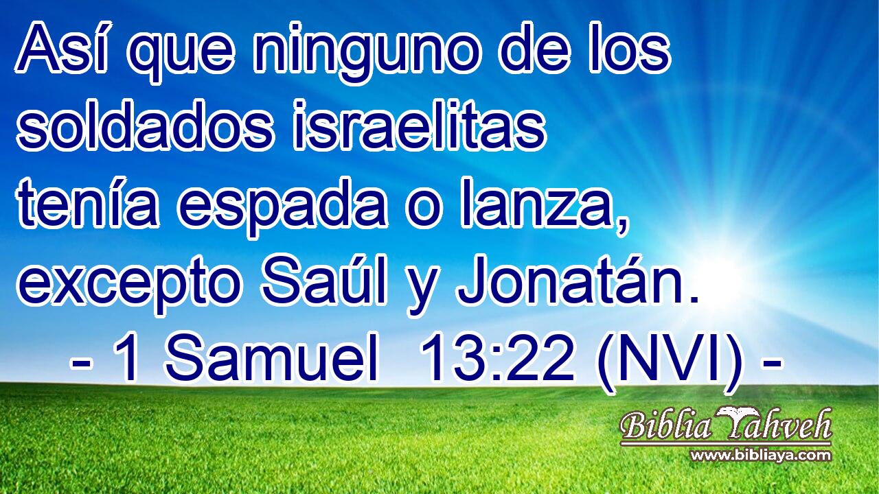 Así que ninguno de los soldados israelitas tenía espada o lanza, excepto Saúl y Jonatán. 