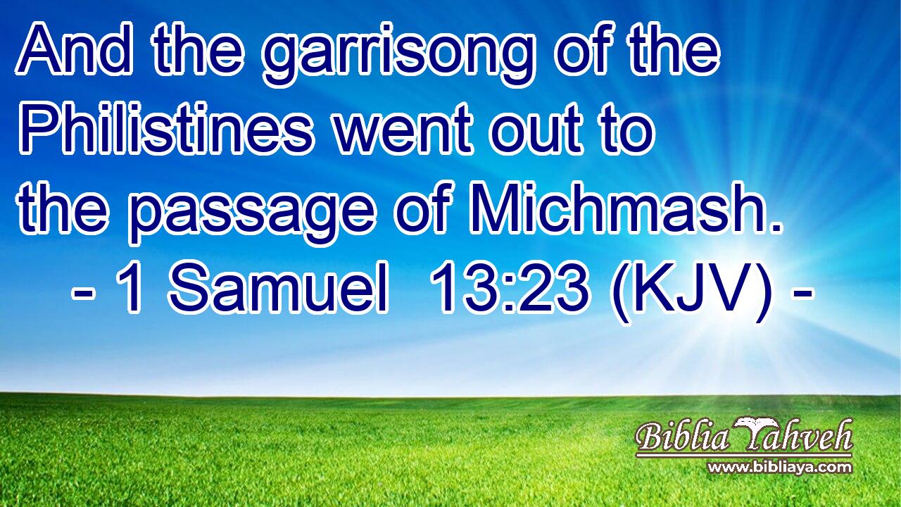And the garrisong of the Philistines went out to the passage of Michmash.